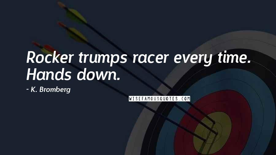 K. Bromberg Quotes: Rocker trumps racer every time. Hands down.