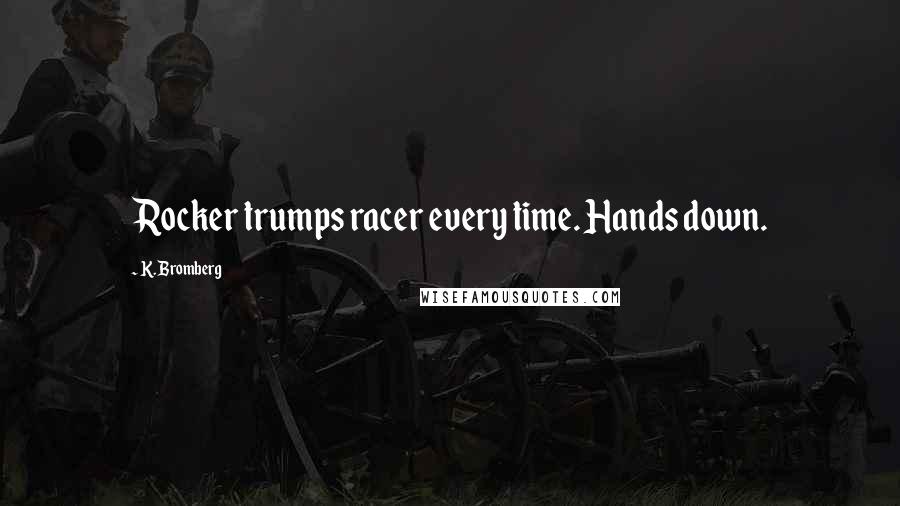 K. Bromberg Quotes: Rocker trumps racer every time. Hands down.