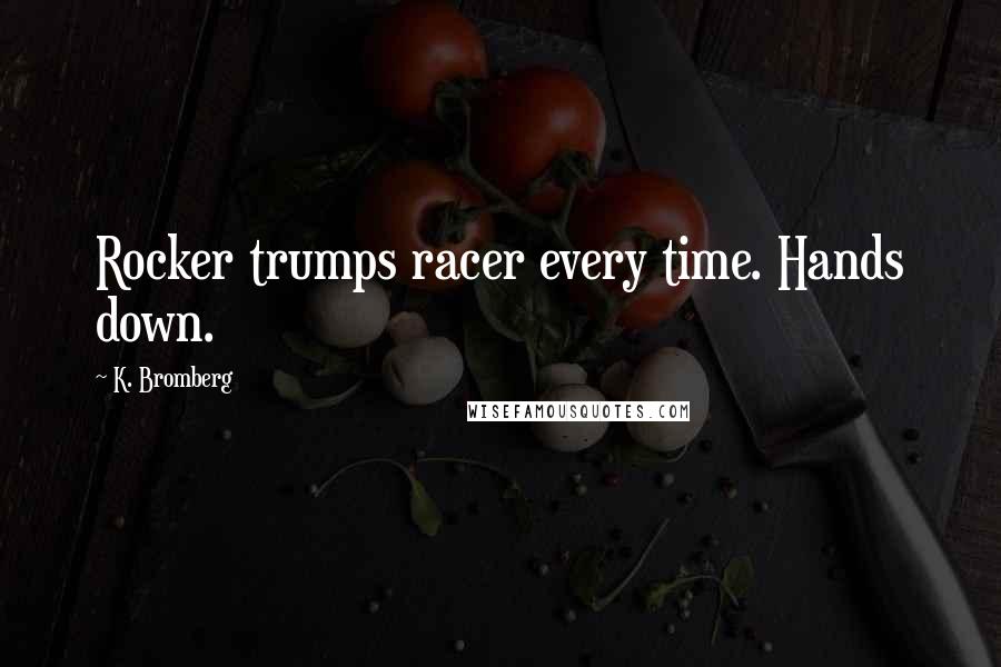 K. Bromberg Quotes: Rocker trumps racer every time. Hands down.