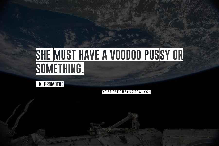 K. Bromberg Quotes: She must have a voodoo pussy or something.