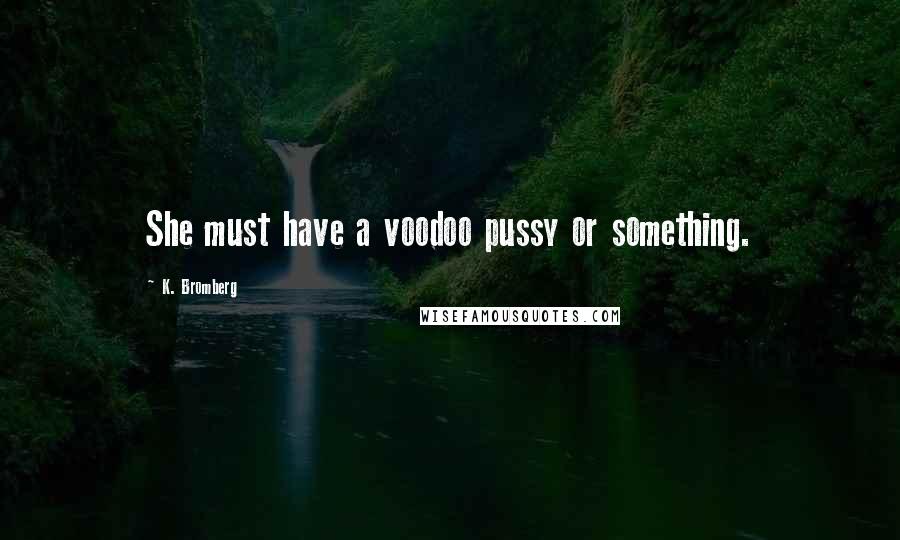 K. Bromberg Quotes: She must have a voodoo pussy or something.