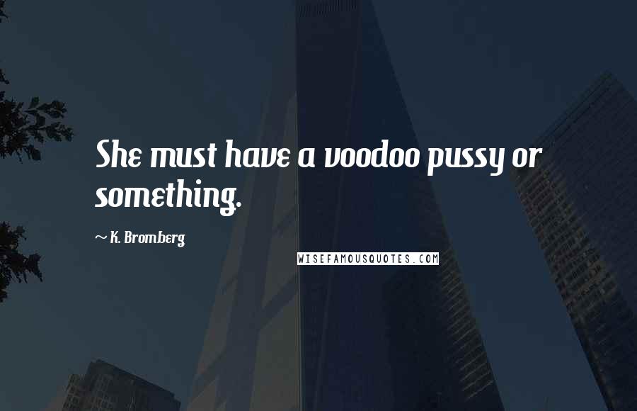 K. Bromberg Quotes: She must have a voodoo pussy or something.