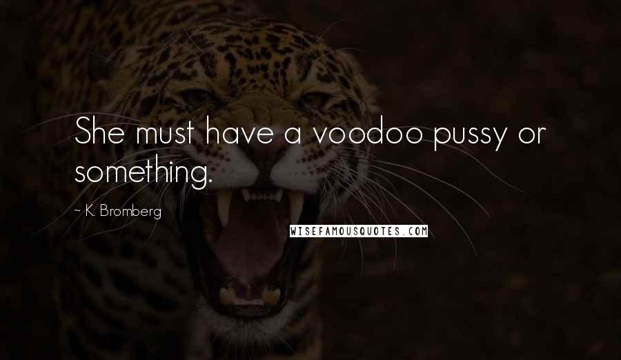 K. Bromberg Quotes: She must have a voodoo pussy or something.