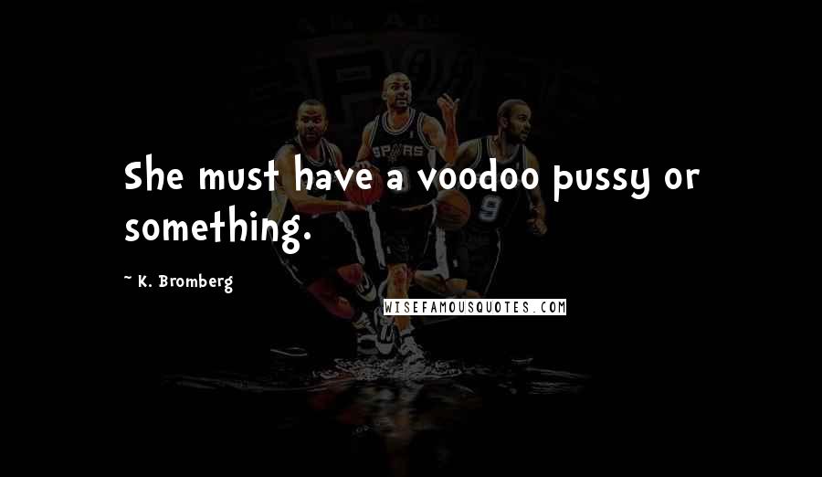 K. Bromberg Quotes: She must have a voodoo pussy or something.