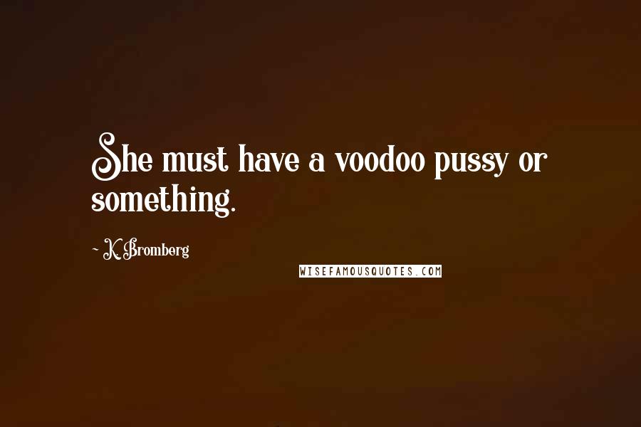 K. Bromberg Quotes: She must have a voodoo pussy or something.