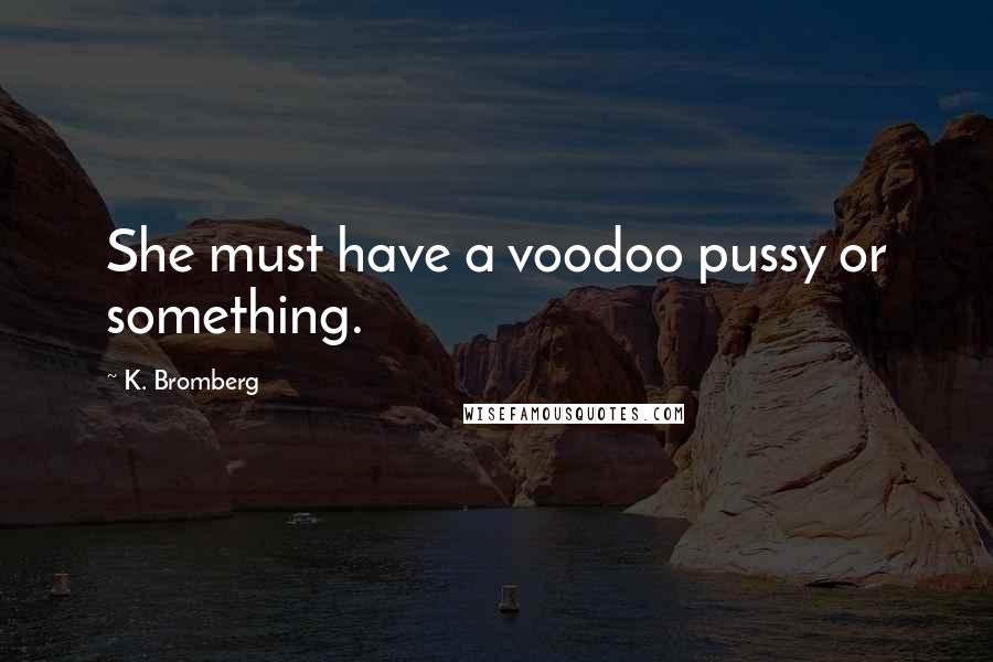 K. Bromberg Quotes: She must have a voodoo pussy or something.