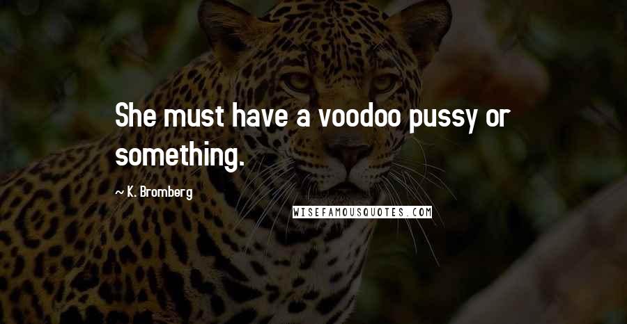 K. Bromberg Quotes: She must have a voodoo pussy or something.