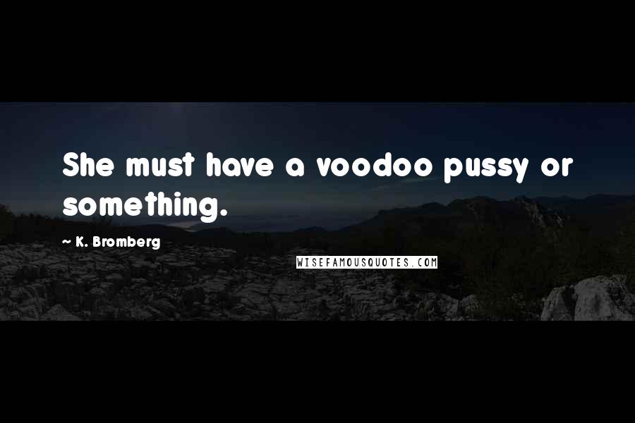 K. Bromberg Quotes: She must have a voodoo pussy or something.