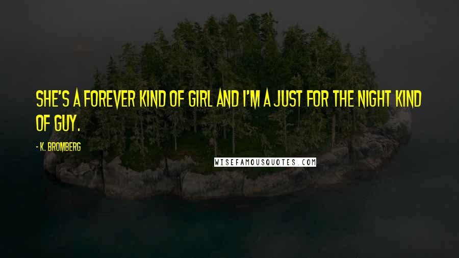 K. Bromberg Quotes: She's a forever kind of girl and I'm a just for the night kind of guy.