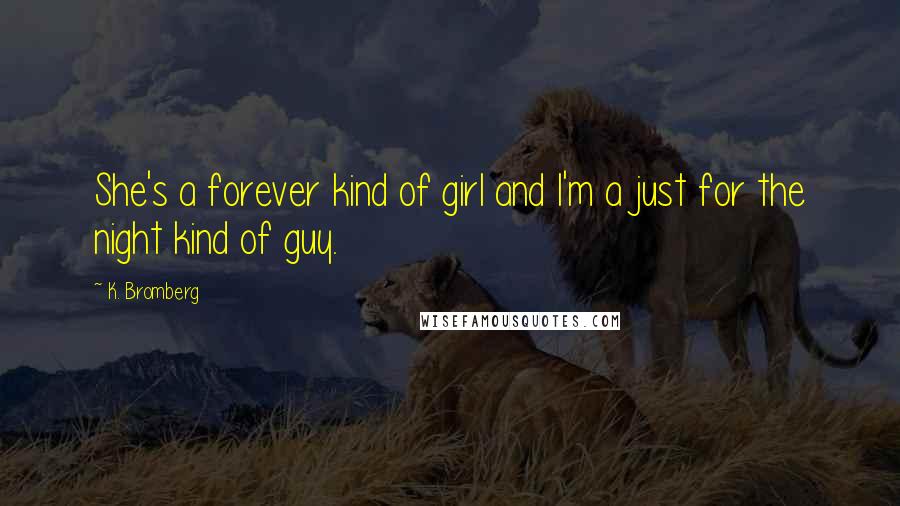 K. Bromberg Quotes: She's a forever kind of girl and I'm a just for the night kind of guy.