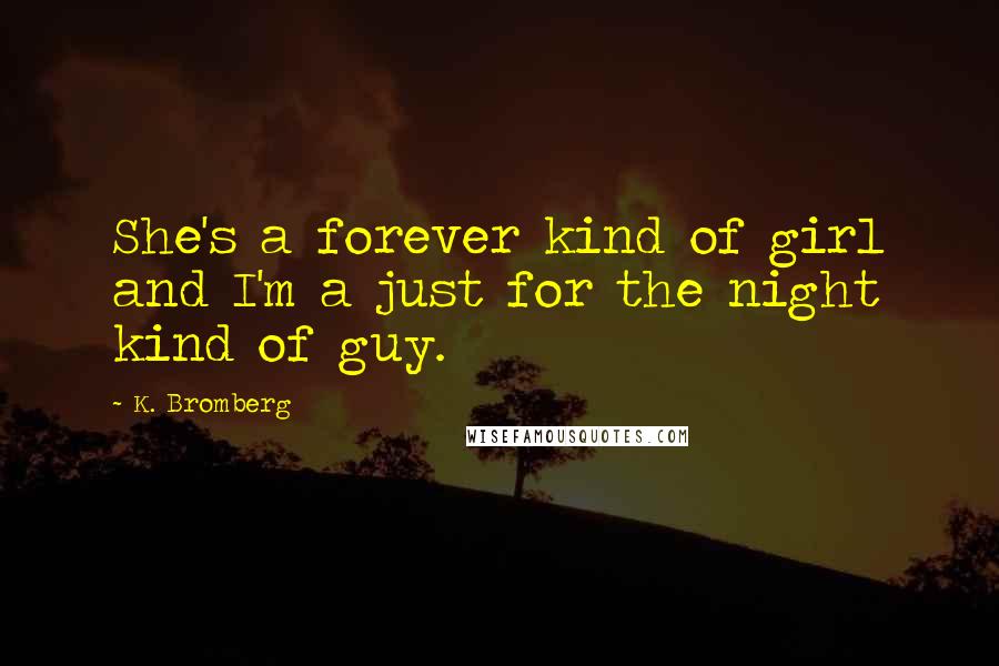 K. Bromberg Quotes: She's a forever kind of girl and I'm a just for the night kind of guy.