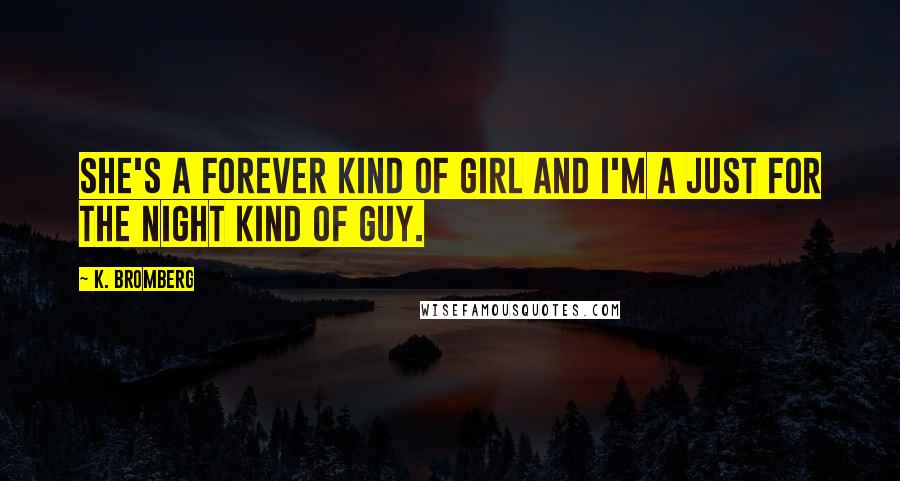 K. Bromberg Quotes: She's a forever kind of girl and I'm a just for the night kind of guy.