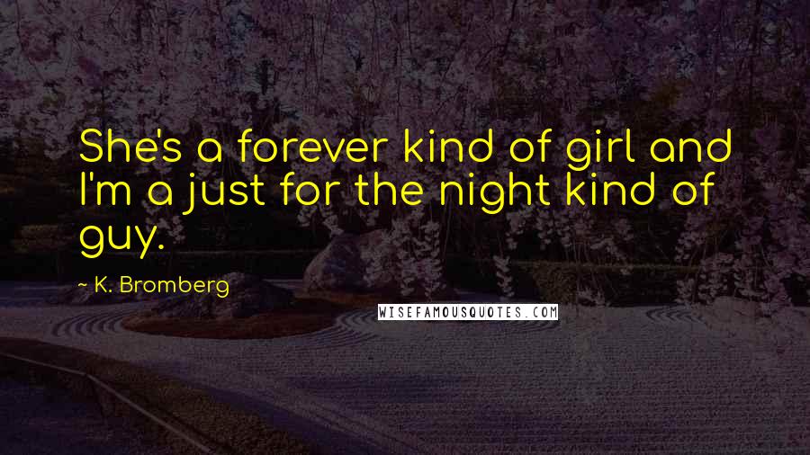 K. Bromberg Quotes: She's a forever kind of girl and I'm a just for the night kind of guy.