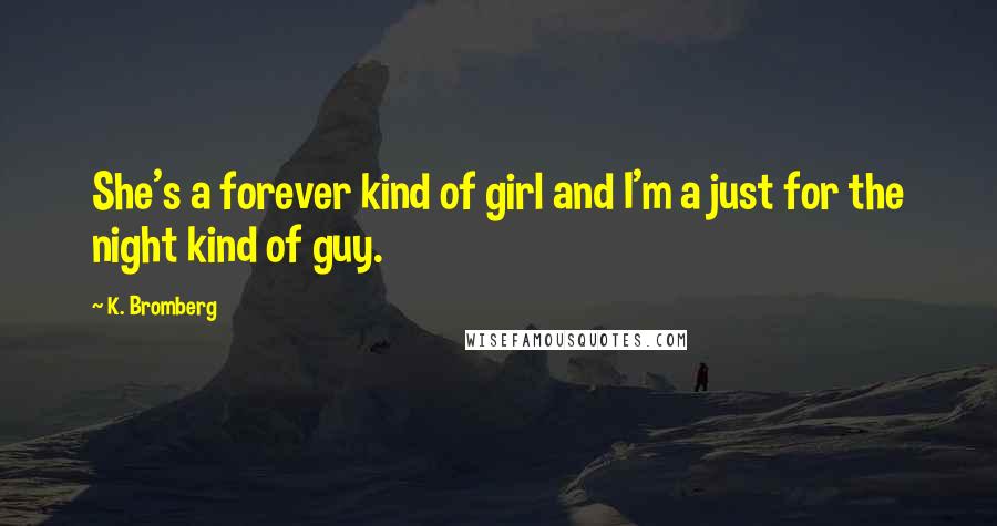 K. Bromberg Quotes: She's a forever kind of girl and I'm a just for the night kind of guy.