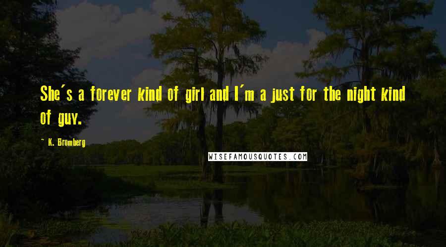 K. Bromberg Quotes: She's a forever kind of girl and I'm a just for the night kind of guy.