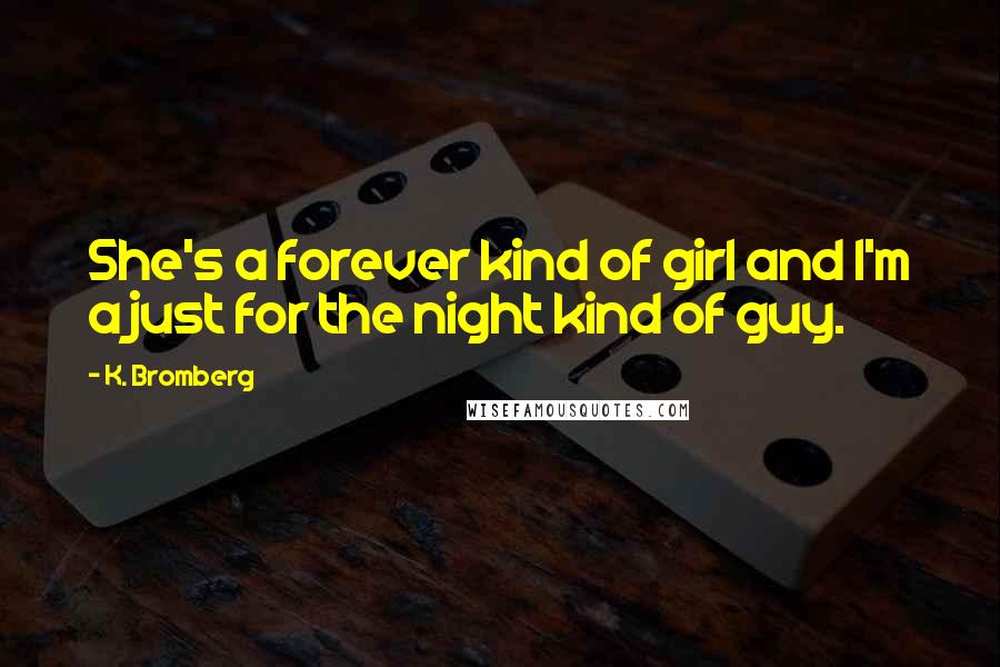 K. Bromberg Quotes: She's a forever kind of girl and I'm a just for the night kind of guy.