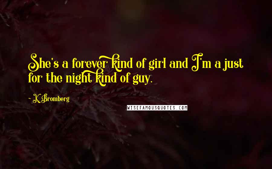 K. Bromberg Quotes: She's a forever kind of girl and I'm a just for the night kind of guy.