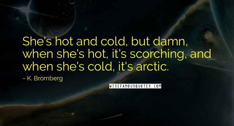 K. Bromberg Quotes: She's hot and cold, but damn, when she's hot, it's scorching, and when she's cold, it's arctic.