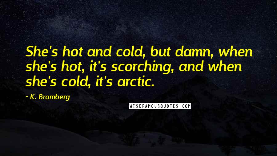 K. Bromberg Quotes: She's hot and cold, but damn, when she's hot, it's scorching, and when she's cold, it's arctic.