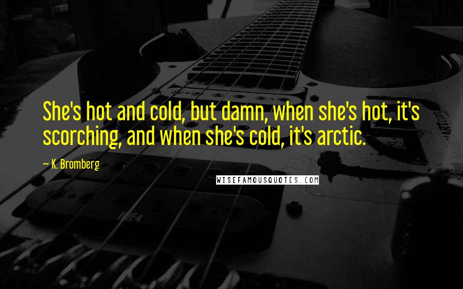 K. Bromberg Quotes: She's hot and cold, but damn, when she's hot, it's scorching, and when she's cold, it's arctic.