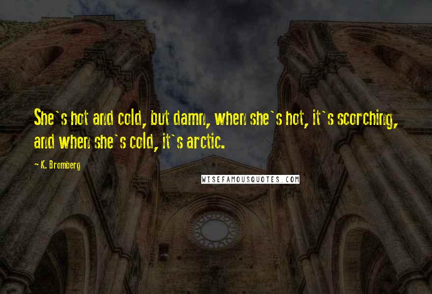 K. Bromberg Quotes: She's hot and cold, but damn, when she's hot, it's scorching, and when she's cold, it's arctic.