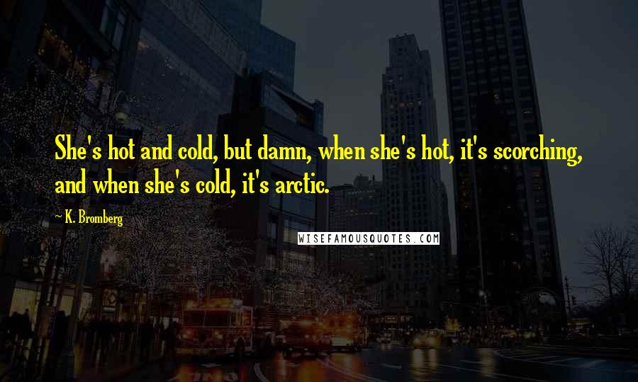 K. Bromberg Quotes: She's hot and cold, but damn, when she's hot, it's scorching, and when she's cold, it's arctic.