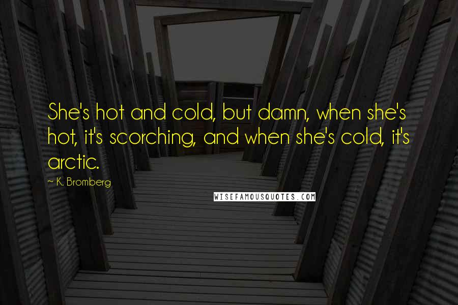 K. Bromberg Quotes: She's hot and cold, but damn, when she's hot, it's scorching, and when she's cold, it's arctic.