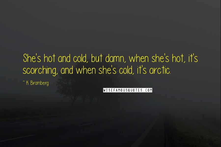 K. Bromberg Quotes: She's hot and cold, but damn, when she's hot, it's scorching, and when she's cold, it's arctic.