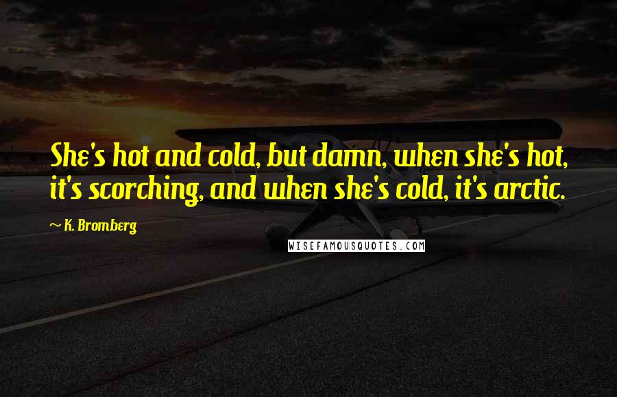 K. Bromberg Quotes: She's hot and cold, but damn, when she's hot, it's scorching, and when she's cold, it's arctic.