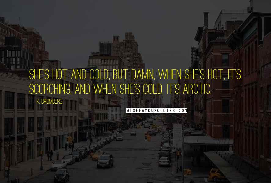 K. Bromberg Quotes: She's hot and cold, but damn, when she's hot, it's scorching, and when she's cold, it's arctic.