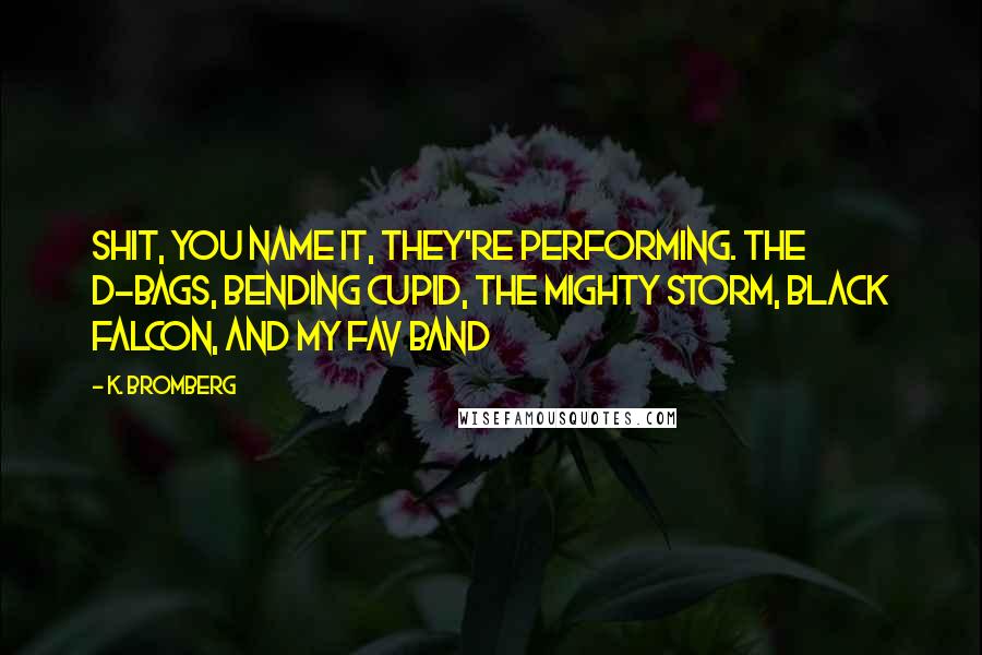 K. Bromberg Quotes: Shit, you name it, they're performing. The D-Bags, Bending Cupid, the Mighty Storm, Black Falcon, and my fav band