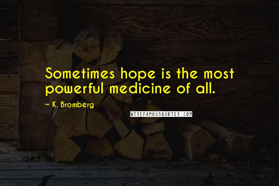 K. Bromberg Quotes: Sometimes hope is the most powerful medicine of all.