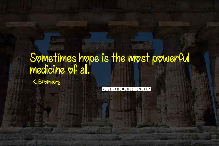 K. Bromberg Quotes: Sometimes hope is the most powerful medicine of all.