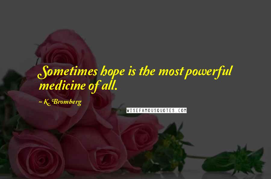 K. Bromberg Quotes: Sometimes hope is the most powerful medicine of all.