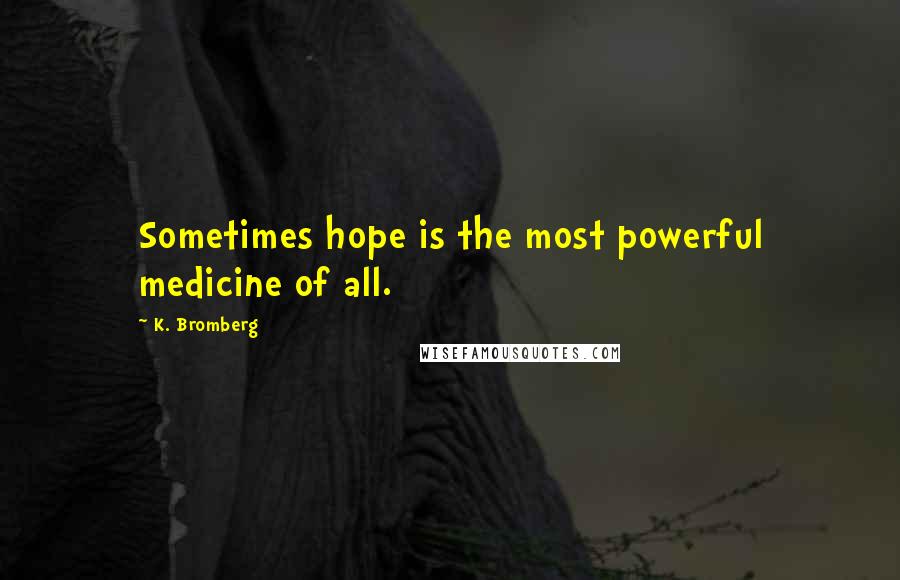 K. Bromberg Quotes: Sometimes hope is the most powerful medicine of all.