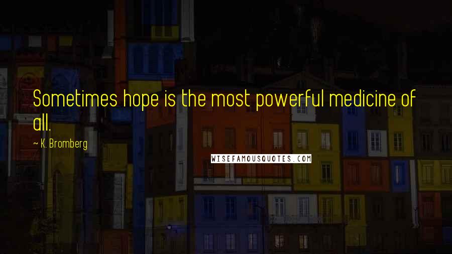 K. Bromberg Quotes: Sometimes hope is the most powerful medicine of all.