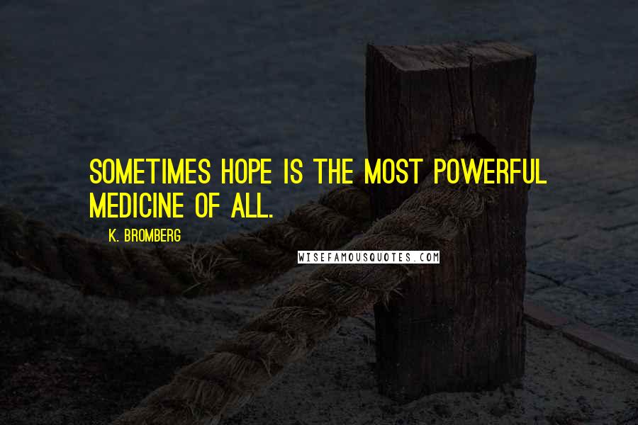 K. Bromberg Quotes: Sometimes hope is the most powerful medicine of all.