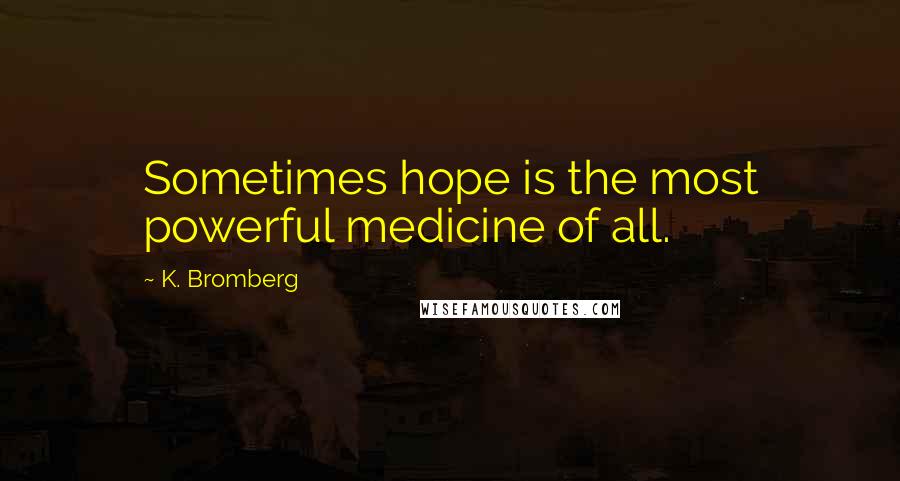 K. Bromberg Quotes: Sometimes hope is the most powerful medicine of all.
