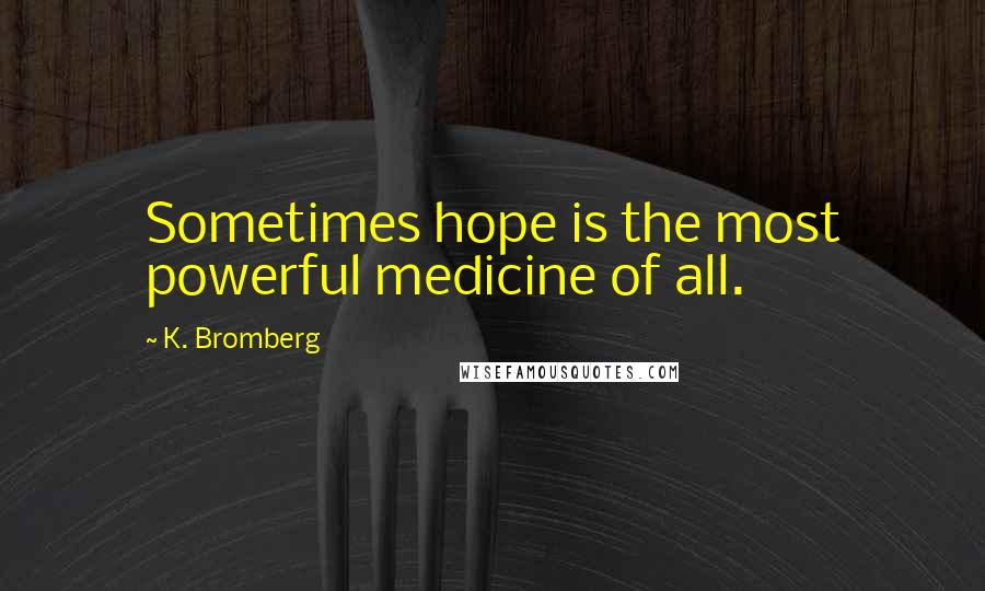 K. Bromberg Quotes: Sometimes hope is the most powerful medicine of all.