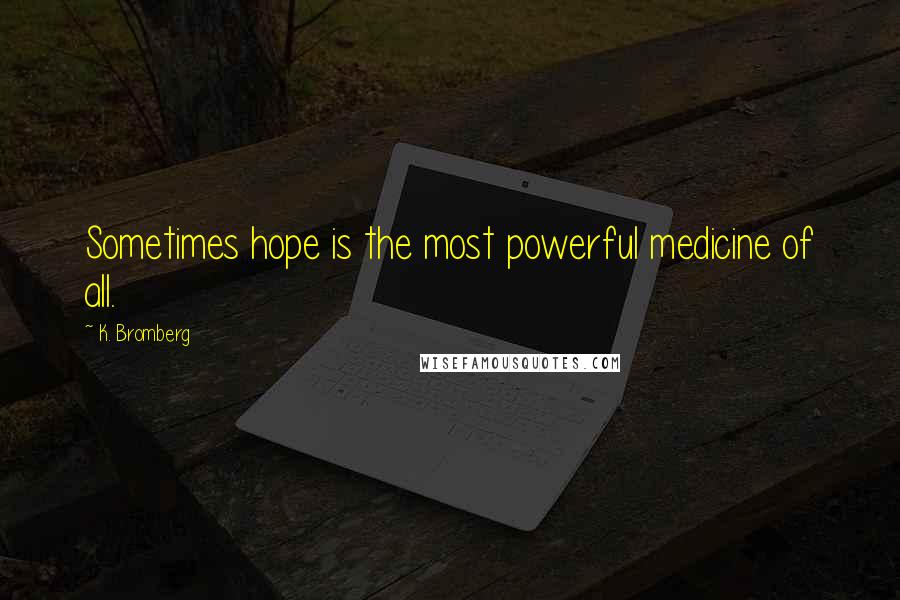 K. Bromberg Quotes: Sometimes hope is the most powerful medicine of all.