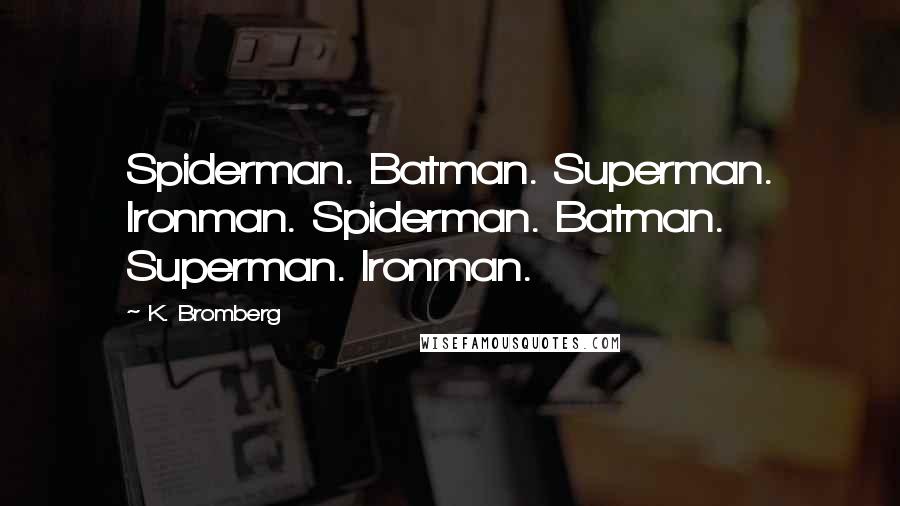 K. Bromberg Quotes: Spiderman. Batman. Superman. Ironman. Spiderman. Batman. Superman. Ironman.