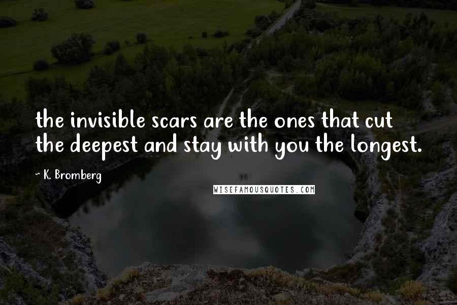 K. Bromberg Quotes: the invisible scars are the ones that cut the deepest and stay with you the longest.