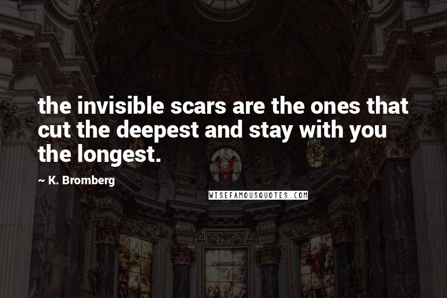 K. Bromberg Quotes: the invisible scars are the ones that cut the deepest and stay with you the longest.