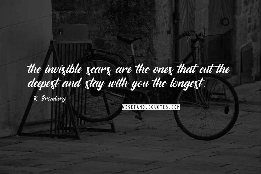 K. Bromberg Quotes: the invisible scars are the ones that cut the deepest and stay with you the longest.