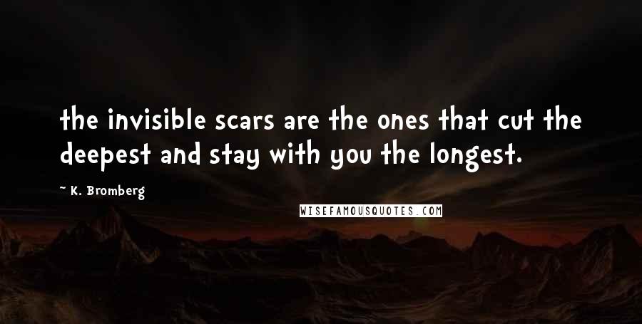 K. Bromberg Quotes: the invisible scars are the ones that cut the deepest and stay with you the longest.