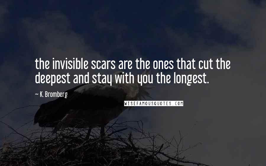 K. Bromberg Quotes: the invisible scars are the ones that cut the deepest and stay with you the longest.