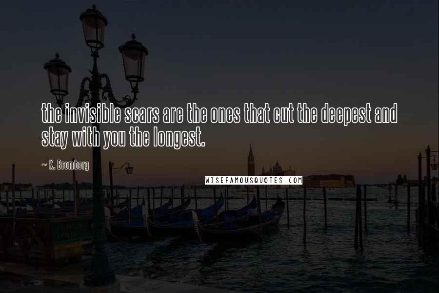 K. Bromberg Quotes: the invisible scars are the ones that cut the deepest and stay with you the longest.