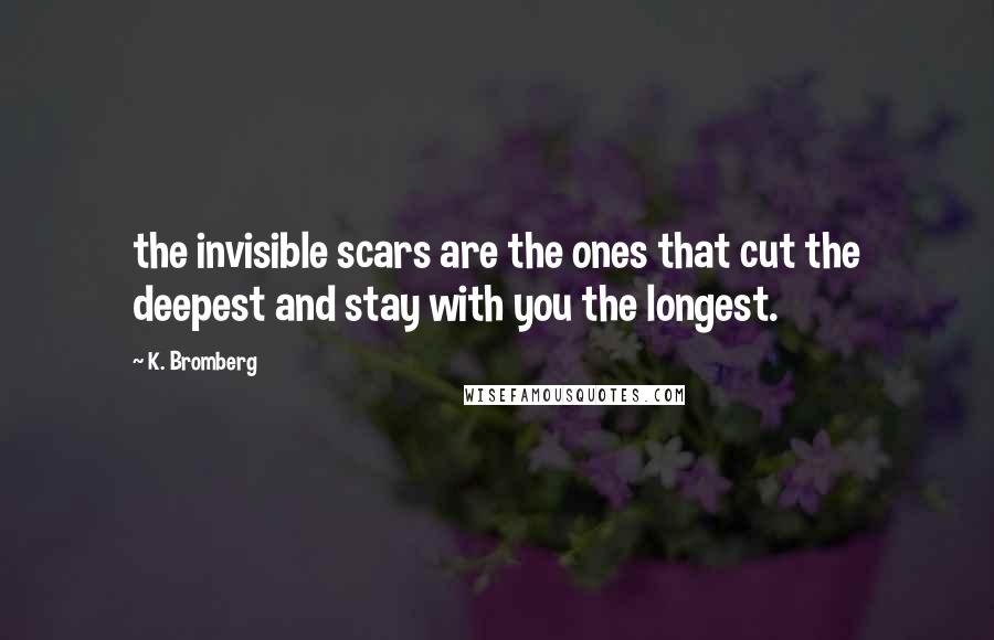 K. Bromberg Quotes: the invisible scars are the ones that cut the deepest and stay with you the longest.