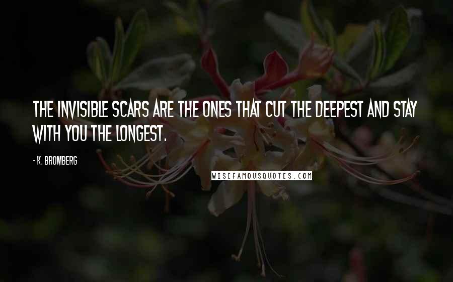 K. Bromberg Quotes: the invisible scars are the ones that cut the deepest and stay with you the longest.