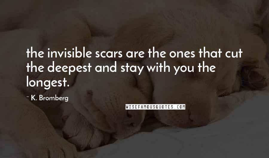 K. Bromberg Quotes: the invisible scars are the ones that cut the deepest and stay with you the longest.